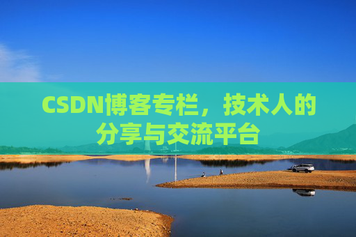 CSDN博客专栏，技术人的分享与交流平台